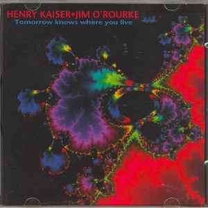 Henry Kaiser / Jim O'Rourke - Tomorrow Knows Where You Live