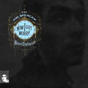 The Jon Spencer Blues Explosion - Now I Got Worry album cover