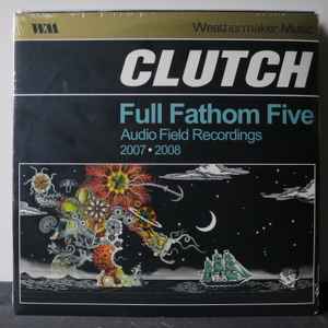 Clutch (3) - Full Fathom Five Audio Field Recordings 2007-2008
