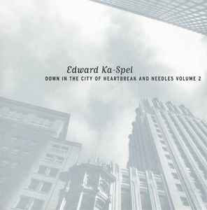 Edward Ka-Spel - Down In The City Of Heartbreak And Needles Volume 2