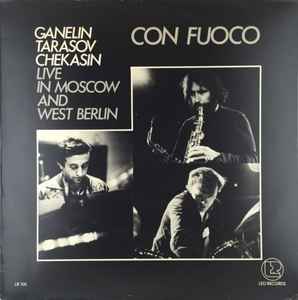 Ganelin / Tarasov / Chekasin - Con Fuoco - Live In Moscow And West Berlin