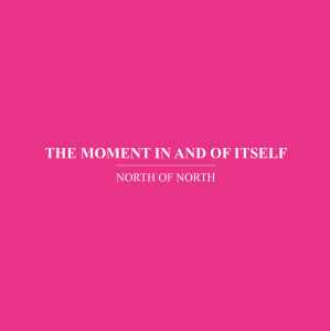 North of North - The Moment In And Of Itself