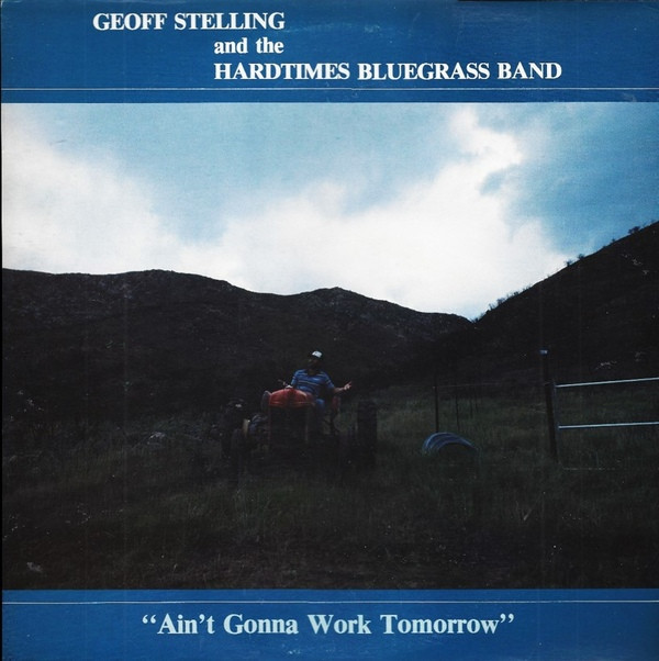 Album herunterladen Geoff Stelling And The Hard Times Bluegrass Band - Aint Gonna Work Tomorrow