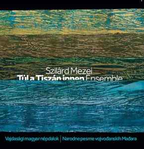 Szilárd Mezei Túl A Tiszán Innen Ensemble - Vajdasági Magyar Népdalok | Narodne Pesme Vojvođanskih Mađara  album cover