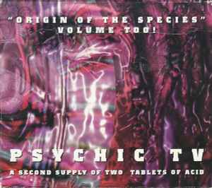 Psychic TV - "Origin Of The Species" Volume Too! A Second Supply Of Two Tablets Of Acid album cover