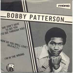 Bobby Patterson - She Don't Have To See You (To See Through You) / How Do You Spell Love? (M.O.N.E.Y.) / I'm In The Wrong