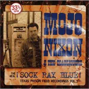 Mojo Nixon & The Toadliquors - The Real !Sock Ray Blue!, Texas Prison Field Recordings Vol. 3