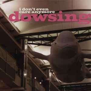 Dowsing - I Don't Even Care Anymore