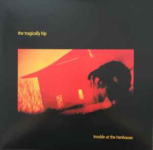 Trouble At The Henhouse - The Tragically Hip