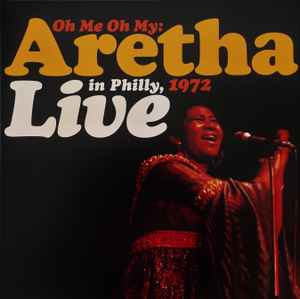 Oh Me Oh My: Aretha Live In Philly, 1972 - Aretha Franklin