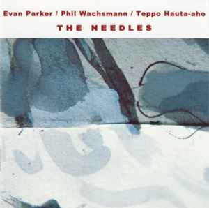 The Needles - Evan Parker / Phil Wachsmann / Teppo Hauta-aho