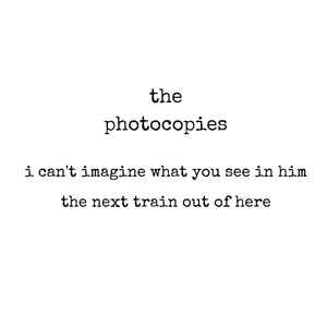 The Photocopies - I Can't Imagine What You See In Him / The Next Train Out Of Here album cover