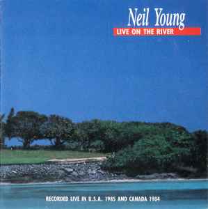 Neil Young - Live On The River (Recorded Live In U.S.A. 1985 And Canada 1984)