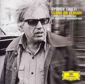 György Ligeti - Clear Or Cloudy – Complete Recordings On Deutsche Grammophon