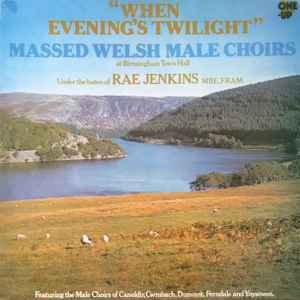 Rae Jenkins - "When Evening's Twilight" Massed Welsh Male Choirs At Birmingham Town Hall album cover