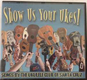 Show Us Your Ukes Songs By The Ukulele Club Of Santa Cruz 2009