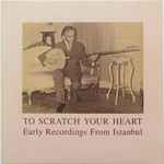Cover of To Scratch Your Heart: Early Recordings From Istanbul, 2010-05-24, Vinyl
