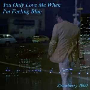Strawberry 3000 - You Only Love Me When I'm Feeling Blue album cover