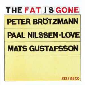 The Fat Is Gone - Peter Brötzmann / Paal Nilssen-Love / Mats Gustafsson