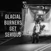 Glacial Burners - Glacial Burners Get Serious
