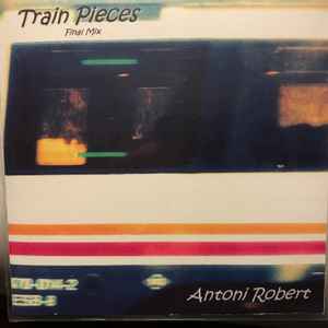 Antoni Robert - Train Pieces - Final Mix album cover