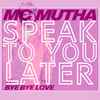 MC Mutha - Speak To You Later (Bye Bye Love)
