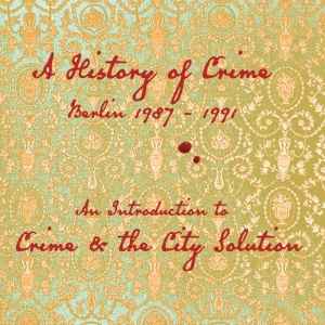 Crime & The City Solution - A History Of Crime Berlin 1987 - 1991 album cover