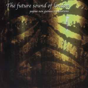 The Future Sound Of London - Papua New Guinea Translations album cover