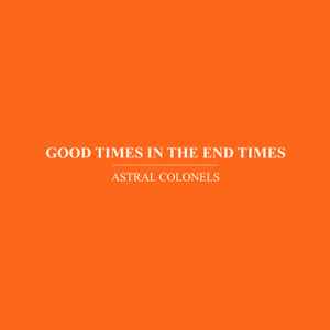 Astral Colonels - Good Times In The End Times