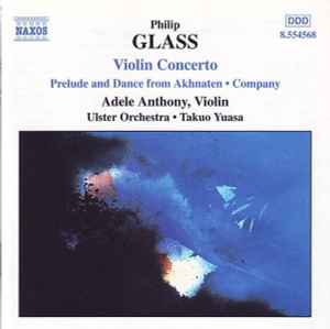 Violin Concerto • Prelude And Dance From Akhnaten • Company - Philip Glass - Adele Anthony, Ulster Orchestra, Takuo Yuasa