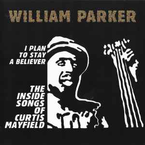 I Plan To Stay A Believer: The Inside Songs Of Curtis Mayfield - William Parker