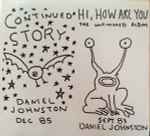 Daniel Johnston – Continued Story + Hi How Are You (2009, Digipak