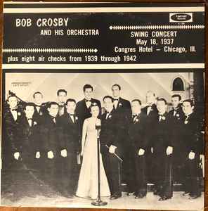 Bob Crosby And His Orchestra - Swing Concert May 18, 1937 Congres Hotel - Chicago, III. plus eight air checks from 1939 through 1942 album cover