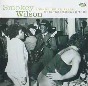 Smokey Wilson – Round Like An Apple: The Big Town Recordings 1977