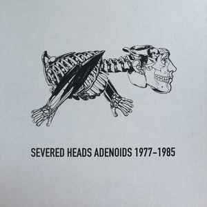Severed Heads - Adenoids 1977-1985