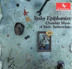 Marc Satterwhite - Spiky Epiphanies: Chamber Music Of Marc Satterwhite album cover