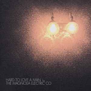 Hard To Love A Man - The Magnolia Electric Co