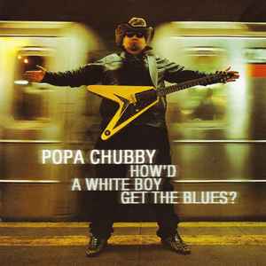 How'd A White Boy Get The Blues? - Popa Chubby