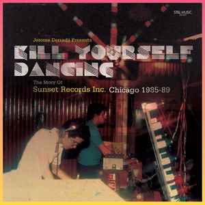 Kill Yourself Dancing (The Story Of Sunset Records Inc. Chicago 1985-89) - Jerome Derradji