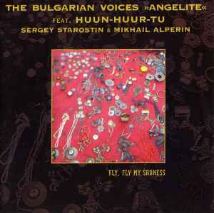 Fly, Fly My Sadness - The Bulgarian Voices »Angelite« Feat. Huun-Huur-Tu, Sergey Starostin & Mikhail Alperin