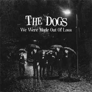 The Dogs (12) - We Were Made Out Of Loss