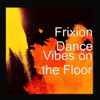 Frixion Dance* - Vibes On The Floor