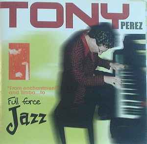 Tony Pérez – From Enchantment And Timba  To Full Force Jazz (2001, CD) -  Discogs