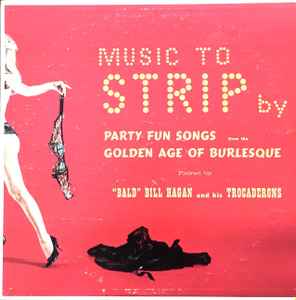 "Bald" Bill Hagan And His Trocaderons - Music To Strip By Party Fun Songs From The Golden Age Of Burlesque album cover