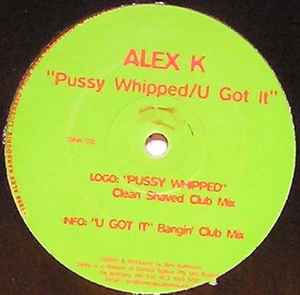Alex K - Pussy Whipped / U Got It