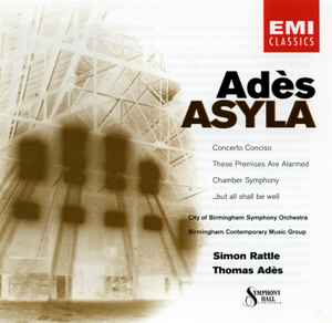 Thomas Adès - Asyla / Concerto Conciso / These Premises Are Alarmed / Chamber Symphony / ...But All Shall Be Well