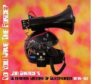 Jon Savage - Do You Have The Force? (Jon Savage's Alternate History Of Electronica 1978-82)