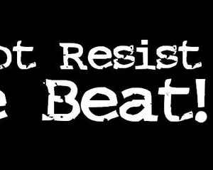 Do Not Resist The Beat!