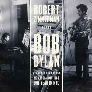 Robert Zimmerman - Robert Zimmerman Plays Bob Dylan Studio Recordings Nov.1961 - Nov.1962 - One Year In NYC album cover