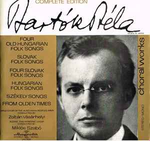 Choral Works (Four Old Hungarian Folk Songs / Slovak Folk Songs / Four Slovak Folk Songs / Hungarian Folk Songs / Székely Songs / From Olden Times) - Bartók Béla
